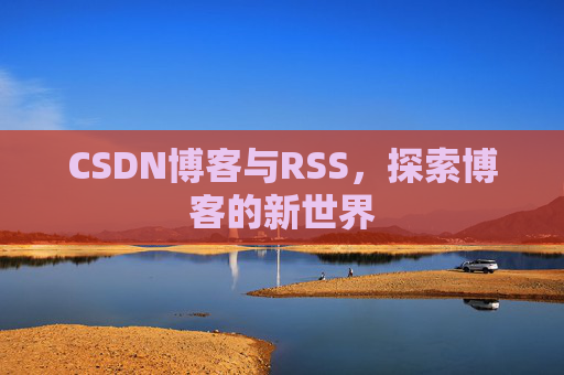 CSDN博客与RSS，探索博客的新世界