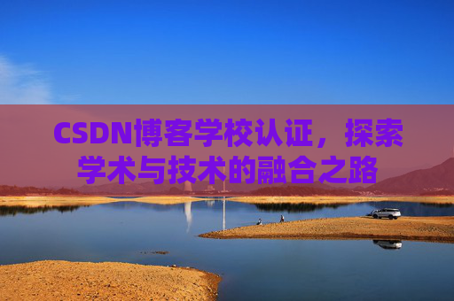 CSDN博客学校认证，探索学术与技术的融合之路
