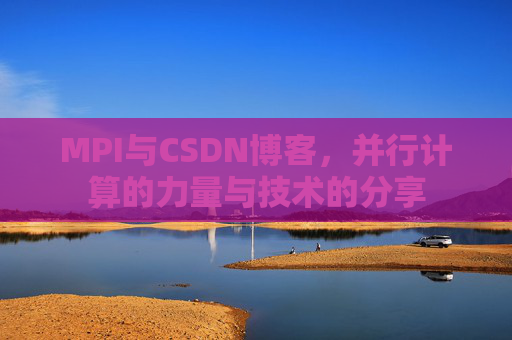 MPI与CSDN博客,并行计算的力量与技术的分享