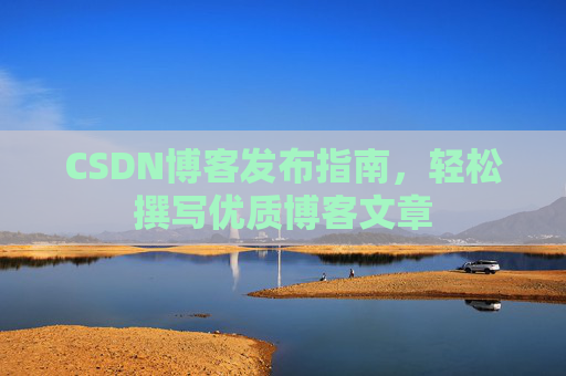CSDN博客发布指南，轻松撰写优质博客文章